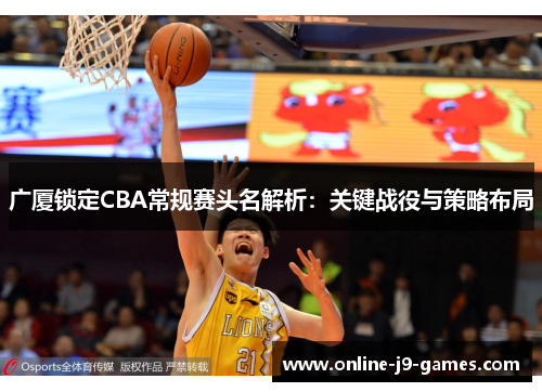 广厦锁定CBA常规赛头名解析:关键战役与策略布局 广厦锁定CBA常规赛头名解析:关键战役与策略布局