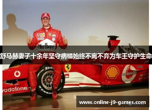 舒马赫妻子十余年坚守病榻始终不离不弃为车王守护生命 舒马赫妻子十余年坚守病榻始终不离不弃为车王守护生命