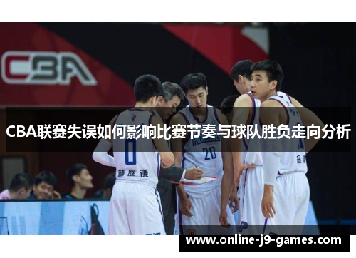 CBA联赛失误如何影响比赛节奏与球队胜负走向分析