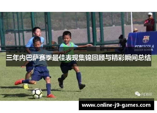 三年内巴萨赛季最佳表现集锦回顾与精彩瞬间总结 三年内巴萨赛季最佳表现集锦回顾与精彩瞬间总结