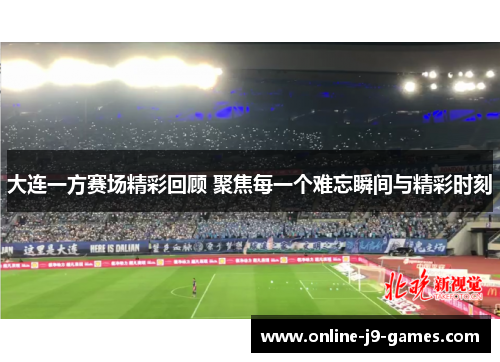 大连一方赛场精彩回顾 聚焦每一个难忘瞬间与精彩时刻 大连一方赛场精彩回顾 聚焦每一个难忘瞬间与精彩时刻