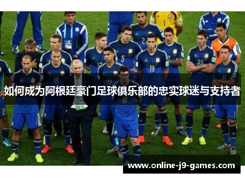 如何成为阿根廷豪门足球俱乐部的忠实球迷与支持者