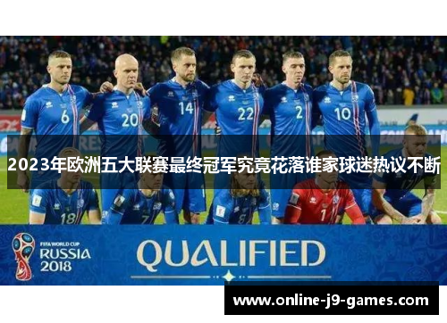 2023年欧洲五大联赛最终冠军究竟花落谁家球迷热议不断