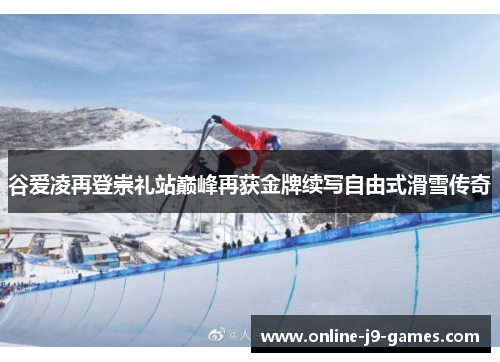 谷爱凌再登崇礼站巅峰再获金牌续写自由式滑雪传奇 谷爱凌再登崇礼站巅峰再获金牌续写自由式滑雪传奇