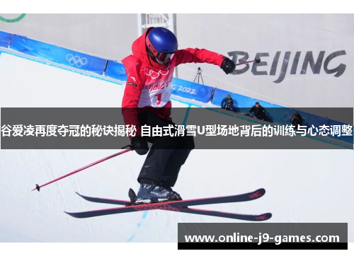 谷爱凌再度夺冠的秘诀揭秘 自由式滑雪U型场地背后的训练与心态调整 谷爱凌再度夺冠的秘诀揭秘 自由式滑雪U型场地背后的训练与心态调整