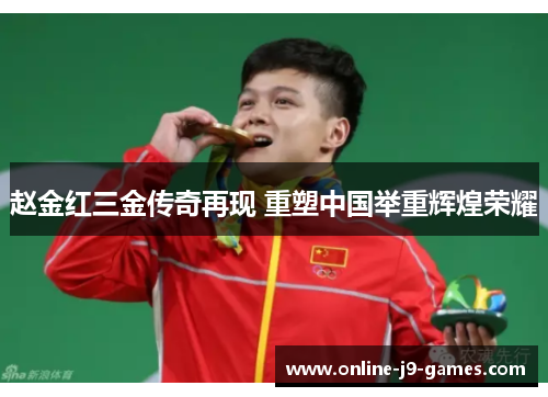 赵金红三金传奇再现 重塑中国举重辉煌荣耀 赵金红三金传奇再现 重塑中国举重辉煌荣耀