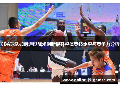CBA球队如何通过战术创新提升整体竞技水平与竞争力分析 CBA球队如何通过战术创新提升整体竞技水平与竞争力分析