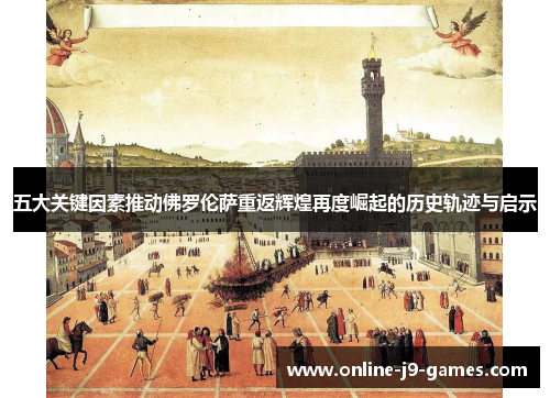 五大关键因素推动佛罗伦萨重返辉煌再度崛起的历史轨迹与启示 五大关键因素推动佛罗伦萨重返辉煌再度崛起的历史轨迹与启示