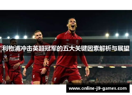 利物浦冲击英超冠军的五大关键因素解析与展望 利物浦冲击英超冠军的五大关键因素解析与展望