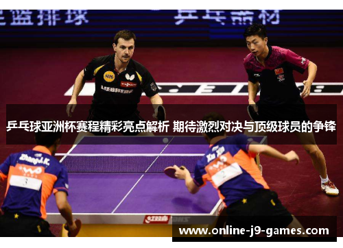乒乓球亚洲杯赛程精彩亮点解析 期待激烈对决与顶级球员的争锋 乒乓球亚洲杯赛程精彩亮点解析 期待激烈对决与顶级球员的争锋