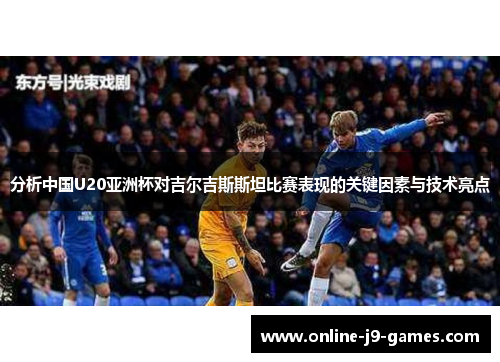 分析中国U20亚洲杯对吉尔吉斯斯坦比赛表现的关键因素与技术亮点 分析中国U20亚洲杯对吉尔吉斯斯坦比赛表现的关键因素与技术亮点