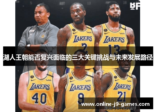 湖人王朝能否复兴面临的三大关键挑战与未来发展路径 湖人王朝能否复兴面临的三大关键挑战与未来发展路径