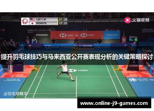 提升羽毛球技巧与马来西亚公开赛表现分析的关键策略探讨 提升羽毛球技巧与马来西亚公开赛表现分析的关键策略探讨