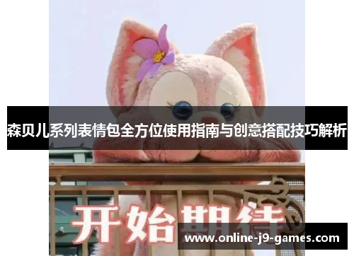 森贝儿系列表情包全方位使用指南与创意搭配技巧解析 森贝儿系列表情包全方位使用指南与创意搭配技巧解析