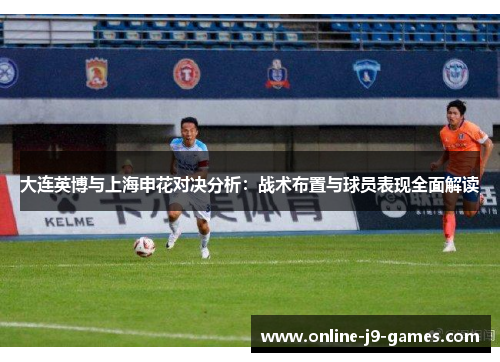 大连英博与上海申花对决分析:战术布置与球员表现全面解读 大连英博与上海申花对决分析:战术布置与球员表现全面解读