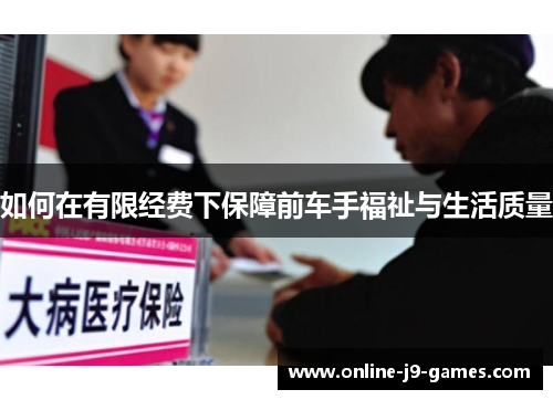 如何在有限经费下保障前车手福祉与生活质量 如何在有限经费下保障前车手福祉与生活质量