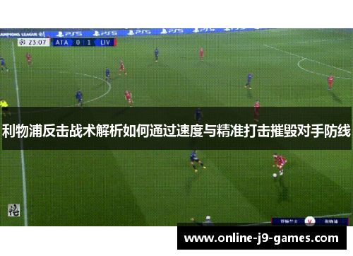 利物浦反击战术解析如何通过速度与精准打击摧毁对手防线 利物浦反击战术解析如何通过速度与精准打击摧毁对手防线