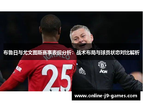 布鲁日与尤文图斯赛事表现分析:战术布局与球员状态对比解析 布鲁日与尤文图斯赛事表现分析:战术布局与球员状态对比解析