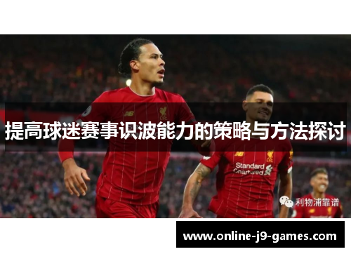 提高球迷赛事识波能力的策略与方法探讨 提高球迷赛事识波能力的策略与方法探讨