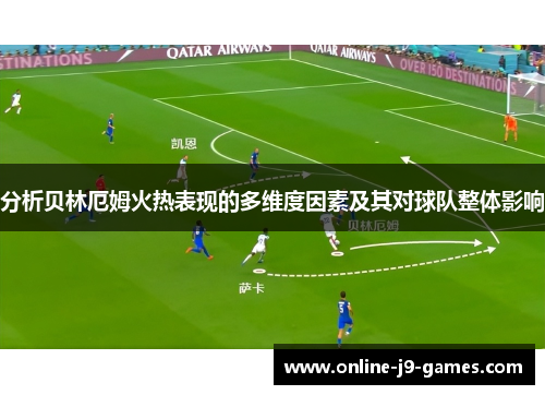 分析贝林厄姆火热表现的多维度因素及其对球队整体影响 分析贝林厄姆火热表现的多维度因素及其对球队整体影响