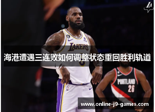 海港遭遇三连败如何调整状态重回胜利轨道 海港遭遇三连败如何调整状态重回胜利轨道