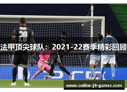 法甲顶尖球队:2021-22赛季精彩回顾 法甲顶尖球队:2021-22赛季精彩回顾