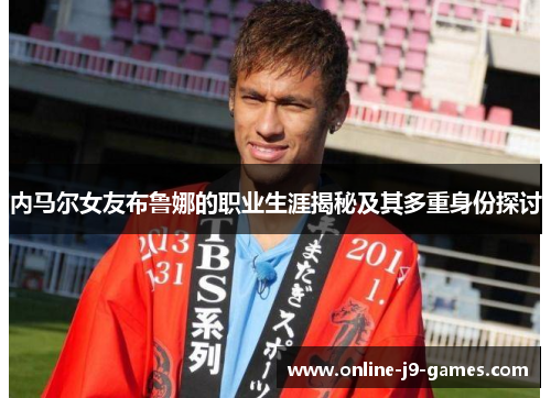 内马尔女友布鲁娜的职业生涯揭秘及其多重身份探讨