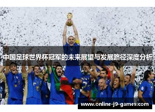 中国足球世界杯冠军的未来展望与发展路径深度分析 中国足球世界杯冠军的未来展望与发展路径深度分析