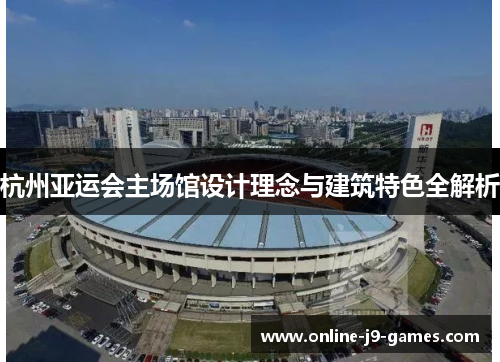 杭州亚运会主场馆设计理念与建筑特色全解析