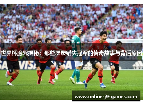 世界杯魔咒揭秘:那些屡屡错失冠军的传奇故事与背后原因 世界杯魔咒揭秘:那些屡屡错失冠军的传奇故事与背后原因