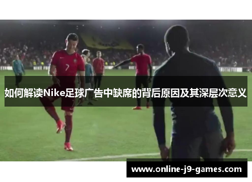 如何解读Nike足球广告中缺席的背后原因及其深层次意义