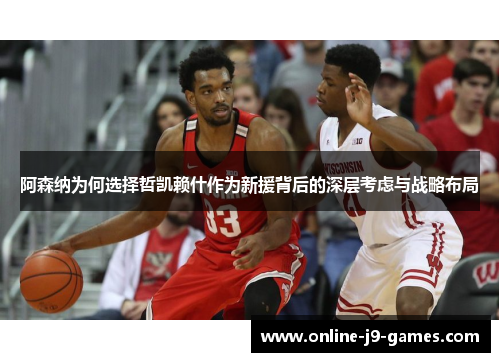 阿森纳为何选择哲凯赖什作为新援背后的深层考虑与战略布局