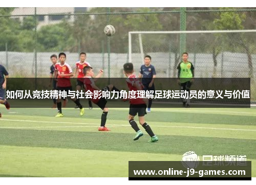 如何从竞技精神与社会影响力角度理解足球运动员的意义与价值 如何从竞技精神与社会影响力角度理解足球运动员的意义与价值