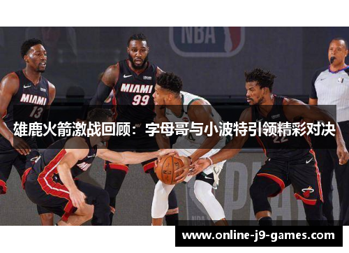 雄鹿火箭激战回顾:字母哥与小波特引领精彩对决 雄鹿火箭激战回顾:字母哥与小波特引领精彩对决