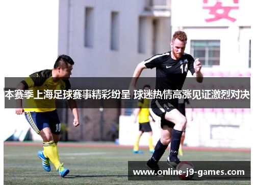 本赛季上海足球赛事精彩纷呈 球迷热情高涨见证激烈对决
