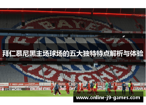拜仁慕尼黑主场球场的五大独特特点解析与体验 拜仁慕尼黑主场球场的五大独特特点解析与体验