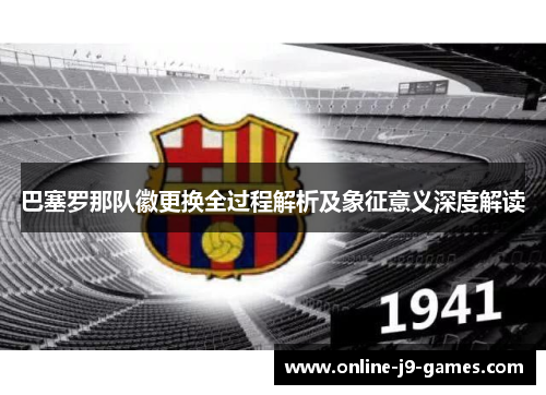巴塞罗那队徽更换全过程解析及象征意义深度解读 巴塞罗那队徽更换全过程解析及象征意义深度解读