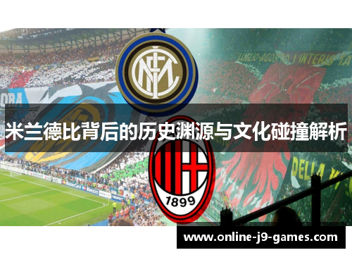 米兰德比背后的历史渊源与文化碰撞解析 米兰德比背后的历史渊源与文化碰撞解析