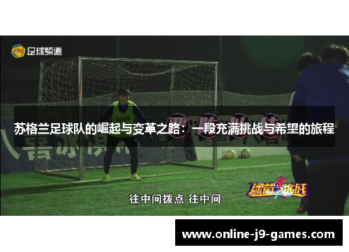 苏格兰足球队的崛起与变革之路:一段充满挑战与希望的旅程 苏格兰足球队的崛起与变革之路:一段充满挑战与希望的旅程