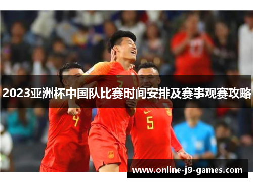 2023亚洲杯中国队比赛时间安排及赛事观赛攻略