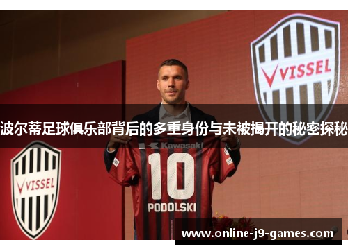波尔蒂足球俱乐部背后的多重身份与未被揭开的秘密探秘 波尔蒂足球俱乐部背后的多重身份与未被揭开的秘密探秘