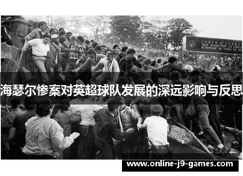 海瑟尔惨案对英超球队发展的深远影响与反思 海瑟尔惨案对英超球队发展的深远影响与反思