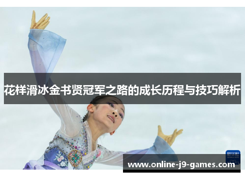 花样滑冰金书贤冠军之路的成长历程与技巧解析 花样滑冰金书贤冠军之路的成长历程与技巧解析