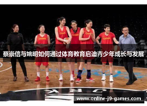 蔡崇信与姚明如何通过体育教育启迪青少年成长与发展