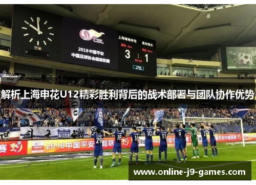 解析上海申花U12精彩胜利背后的战术部署与团队协作优势 解析上海申花U12精彩胜利背后的战术部署与团队协作优势