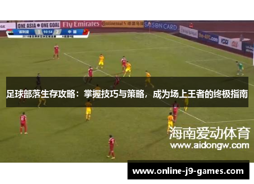 足球部落生存攻略:掌握技巧与策略,成为场上王者的终极指南 足球部落生存攻略:掌握技巧与策略,成为场上王者的终极指南