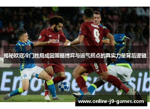 揭秘欧冠冷门胜局成因策略博弈与运气拐点的真实力量背后逻辑