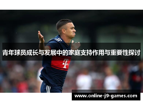 青年球员成长与发展中的家庭支持作用与重要性探讨 青年球员成长与发展中的家庭支持作用与重要性探讨