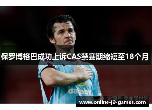 保罗博格巴成功上诉CAS禁赛期缩短至18个月 