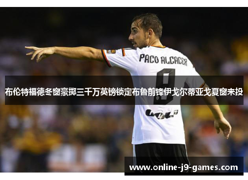 布伦特福德冬窗豪掷三千万英镑锁定布鲁前锋伊戈尔蒂亚戈夏窗来投
